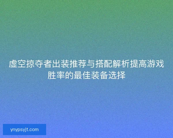 虚空掠夺者出装推荐与搭配解析提高游戏胜率的最佳装备选择