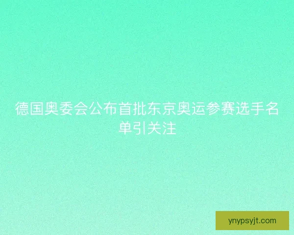 德国奥委会公布首批东京奥运参赛选手名单引关注